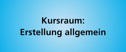 Kursraum: Erstellung allgemein