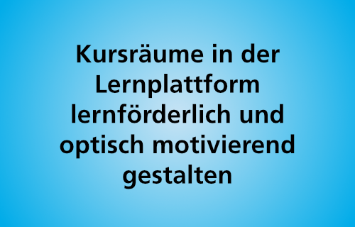 Kursräume in der Lernplattform lernförderlich und optisch motivierend gestalten